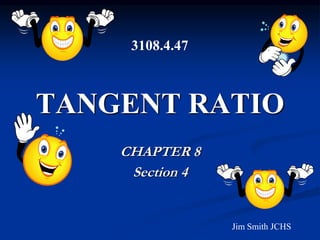 TANGENT RATIO
CHAPTER 8
Section 4
Jim Smith JCHS
3108.4.47
 