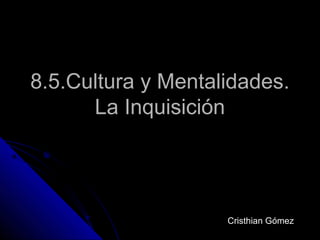 8.5.Cultura y Mentalidades. La Inquisición Cristhian Gómez 
