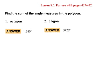Lesson  8.5 , For use with pages  427-432 Find the sum of the angle measures in the polygon. 1. octagon 2. 21 -gon ANSWER 3420º ANSWER 1080º 