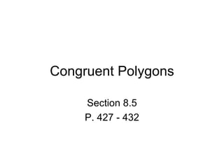 Congruent Polygons Section 8.5 P. 427 - 432 