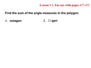 Lesson  8.5 , For use with pages  427-432 Find the sum of the angle measures in the polygon. 1. octagon 2. 21 -gon 