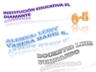Institución Educativa el diamante 8-5 Alumna: Leidy Vanesa Marín R. Docente: Luis Fernando  