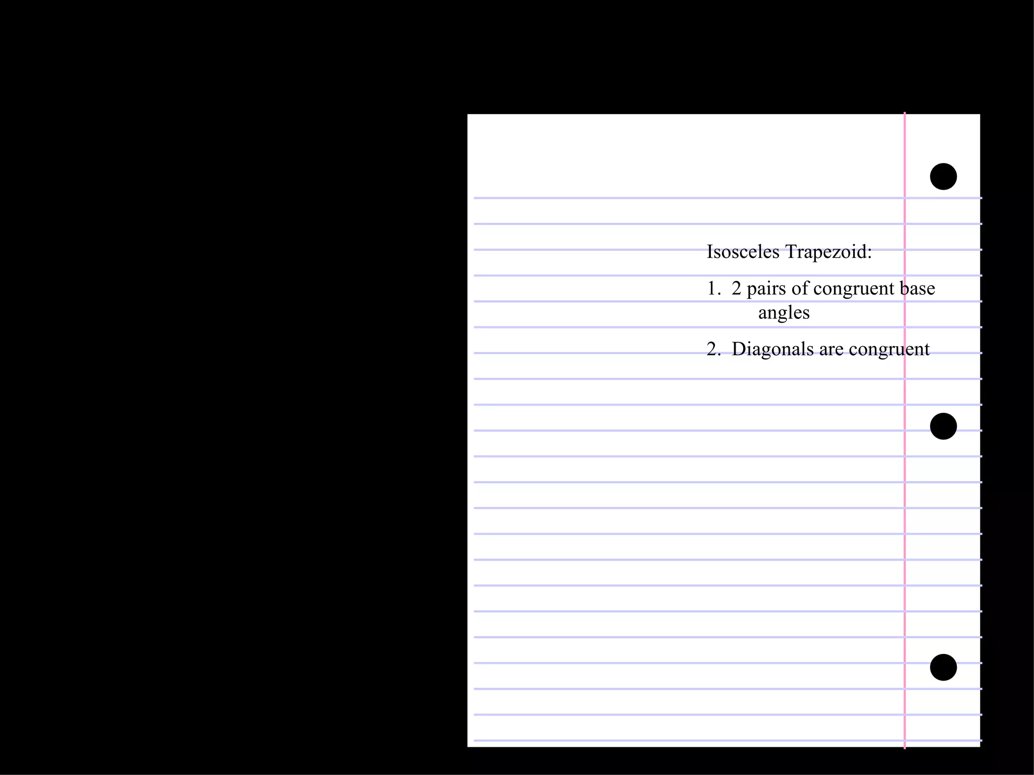 Isosceles Trapezoid: 1.  2 pairs of congruent base angles 2.  Diagonals are congruent 