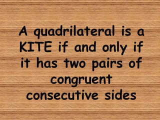 A quadrilateral is a KITE if and only if it has two pairs of congruent consecutive sides 