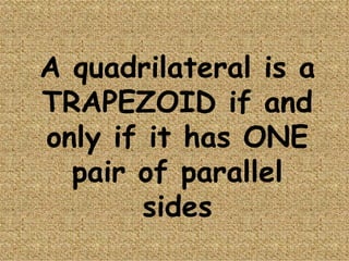 A quadrilateral is a TRAPEZOID if and only if it has ONE pair of parallel sides 
