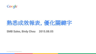 Confidential & ProprietaryConfidential & Proprietary
熟悉成效報表，優化關鍵字
SMB Sales, Birdy Chou 2015.08.05
 