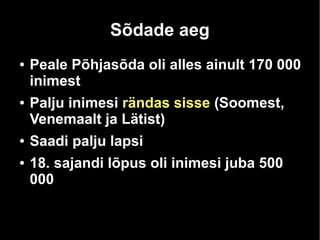 Sõdade aeg 
● Peale Põhjasõda oli alles ainult 170 000 
inimest 
● Palju inimesi rändas sisse (Soomest, 
Venemaalt ja Lätist) 
● Saadi palju lapsi 
● 18. sajandi lõpus oli inimesi juba 500 
000 
 