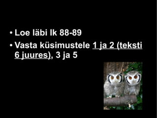 ● Loe läbi lk 88-89 
● Vasta küsimustele 1 ja 2 (teksti 
6 juures), 3 ja 5 
 