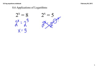 8.6 log equations.notebook                     February 06, 2013


             8.6 Applications of Logarithms

                      x                 x
                  2  = 8              2  = 5




                                                                   1
 