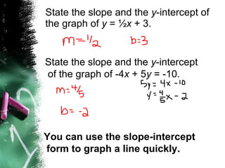 State the slope and the  y -intercept of the graph of  y  = ½ x  + 3. State the slope and the  y -intercept of the graph of -4 x  + 5 y  = -10. You can use the slope-intercept form to graph a line quickly. 
