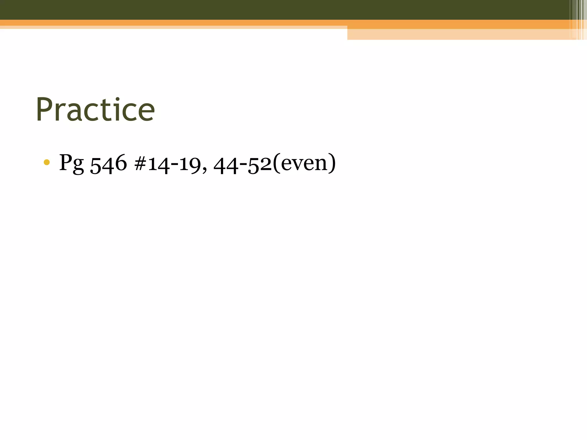 Practice
• Pg 546 #14-19, 44-52(even)
 