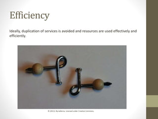 Efficiency
Ideally, duplication of services is avoided and resources are used effectively and
efficiently.
© (2011). By kallerna. Licensed under Creative Commons.
 