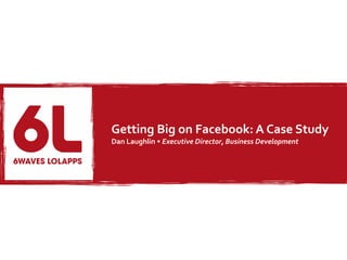 Getting Big on Facebook: A Case Study
Dan Laughlin • Executive Director, Business Development
 