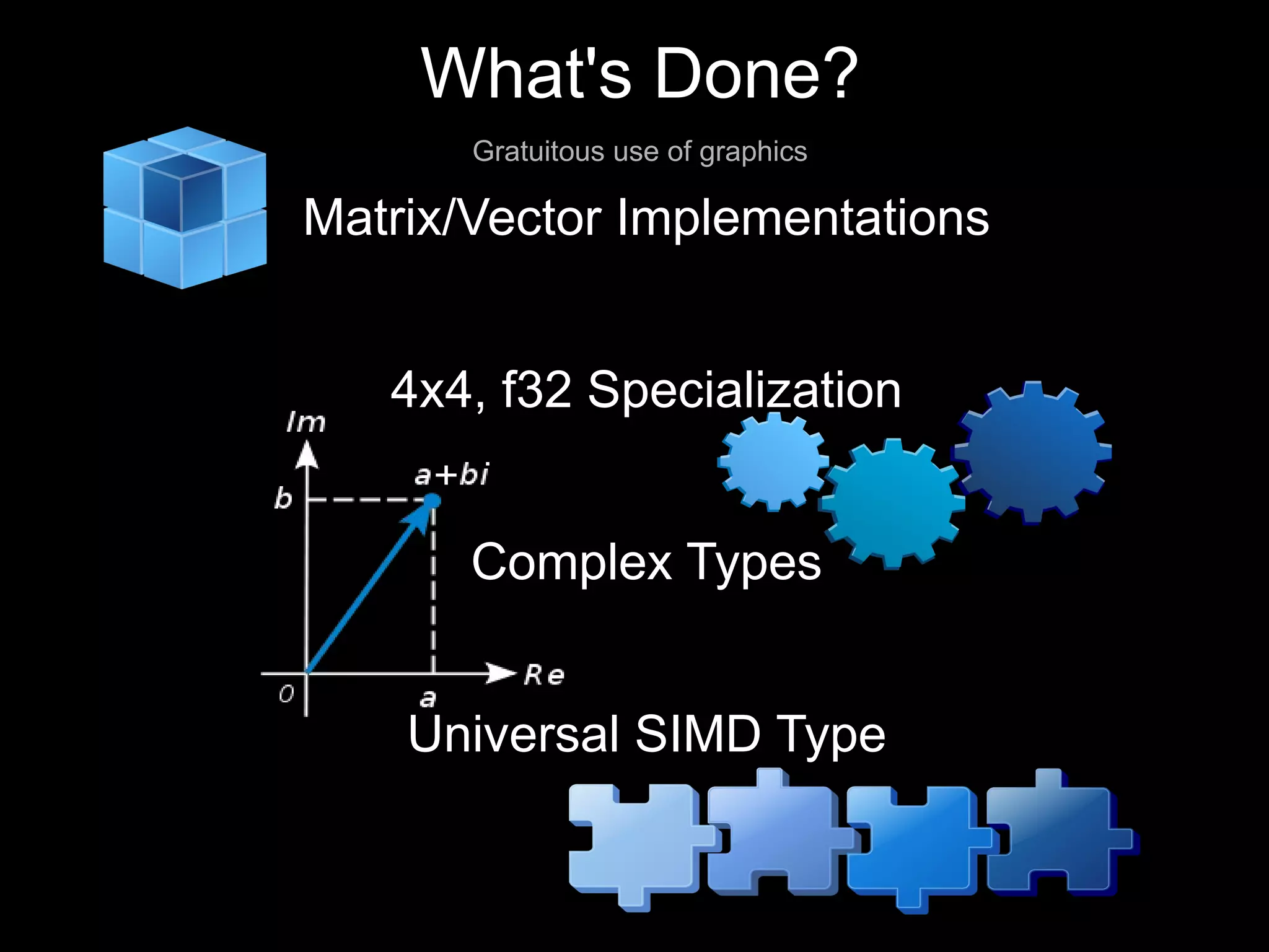What's Done?
       Gratuitous use of graphics

Matrix/Vector Implementations


   4x4, f32 Specialization


       Complex Types


    Universal SIMD Type
 