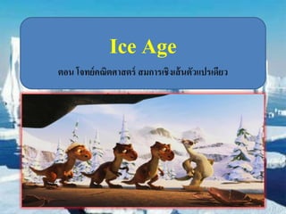 Ice Age 
ตอน โจทย์คณิตศาสตร์ สมการเชิงเส้นตัวแปรเดียว 
 