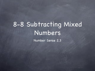 8-8 Subtracting Mixed
      Numbers
      Number Sense 2.3
 