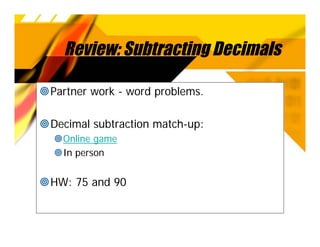 Review: Subtracting Decimals

Partner work - word problems.

Decimal subtraction match-up:
  Online game
  In person


HW: 75 and 90
 