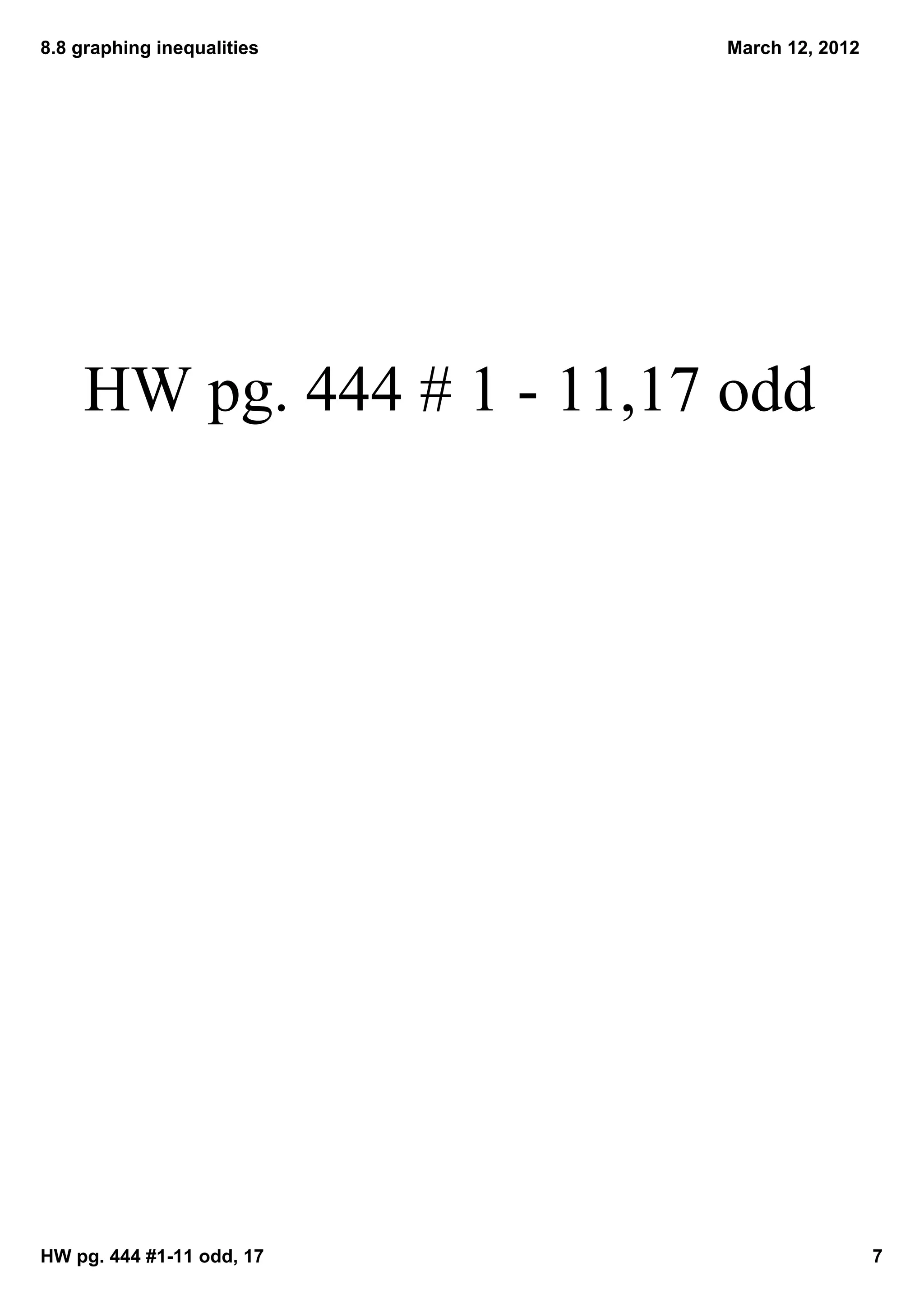 8.8 graphing inequalities   March 12, 2012




    HW pg. 444 # 1 ­ 11,17 odd




HW pg. 444 #1­11 odd, 17                     7
 