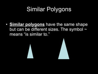 Similar Polygons Similar polygons  have the same shape but can be different sizes. The symbol  ~ means “is similar to.”   