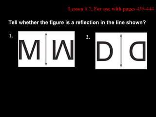 Lesson  8.7 , For use with pages  439-444 Tell whether the figure is a reflection in the line shown? 1. 2. 