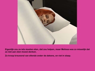 Eigenlijk zou ze iets moeten eten, dat zou helpen, maar Melissa was zo misselijk dat ze niet aan eten moest denken.  Ze kroop kreunend van ellende onder de dekens, en viel in slaap.  