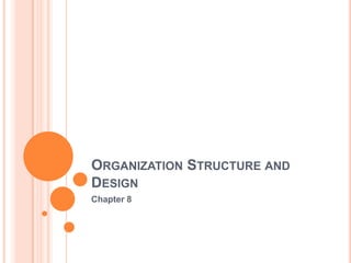 ORGANIZATION STRUCTURE AND
DESIGN
Chapter 8
 