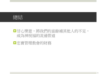 總結
甘心樂意，將我們的富餘補其他人的不足，
成為神祝福的流通管道
忠實管理教會的財務
14
 