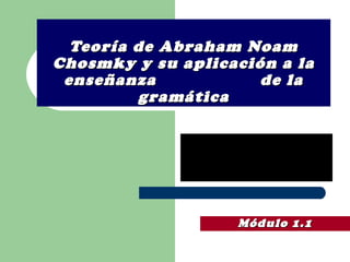 Teoría de Abraham Noam Chosmky y su aplicación a la enseñanza  de la gramática Módulo 1.1 