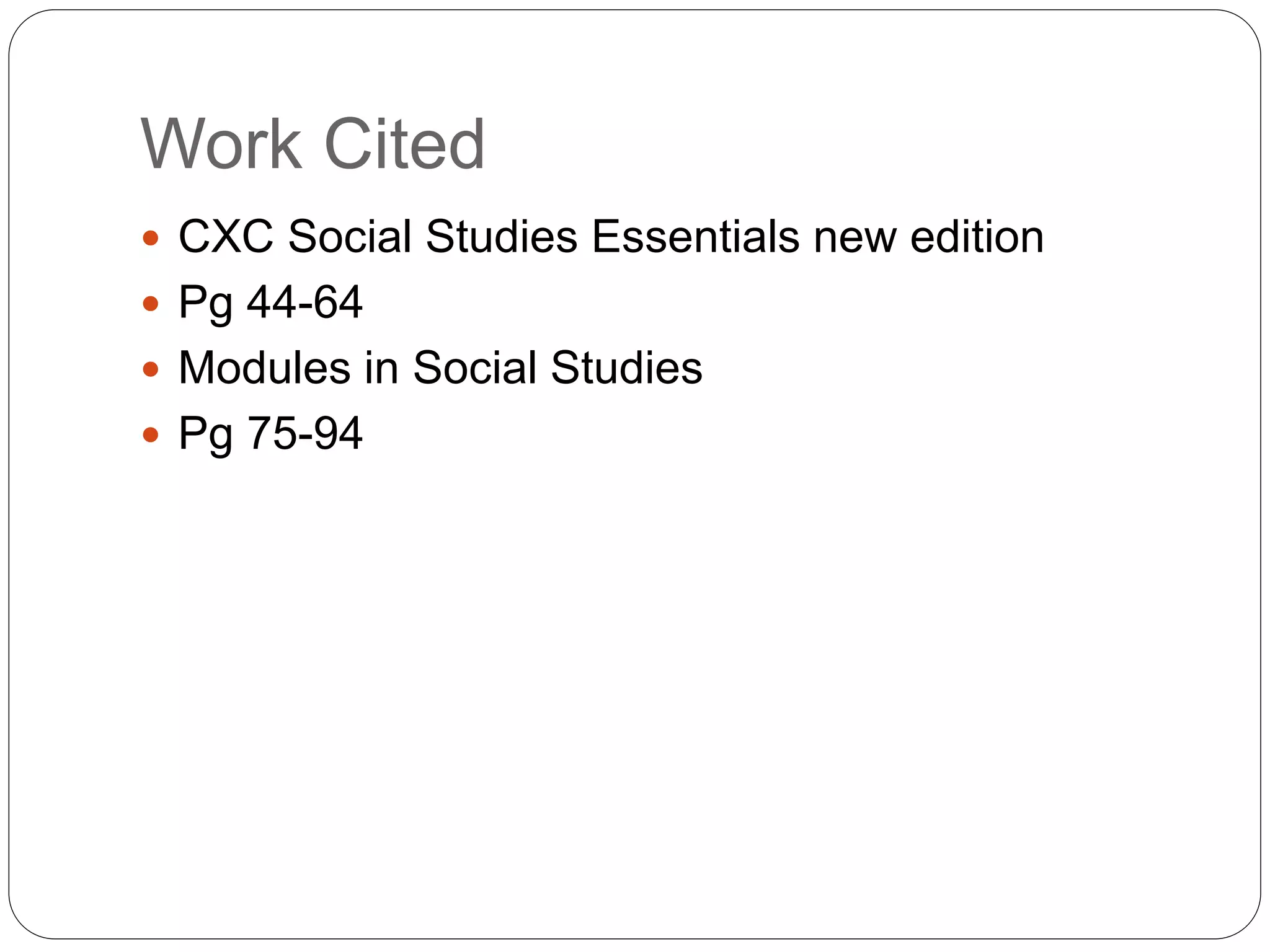 Work Cited
CXC Social Studies Essentials new edition
Pg 44-64
Modules in Social Studies
Pg 75-94
