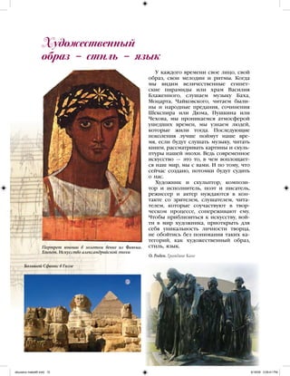 У каждого времени свое лицо, свой
образ, свои мелодии и ритмы. Когда
мы видим величественные египет-
ские пирамиды или храм Василия
Блаженного, слушаем музыку Баха,
Моцарта, Чайковского, читаем были-
ны и народные предания, сочинения
Шекспира или Дюма, Пушкина или
Чехова, мы проникаемся атмосферой
ушедших времен, мы узнаем людей,
которые жили тогда. Последующие
поколения лучше поймут наше вре-
мя, если будут слушать музыку, читать
книги, рассматривать картины и скуль-
птуры нашей эпохи. Ведь современное
искусство — это то, в чем воплощает-
ся наш мир, мы с вами. И по тому, что
сейчас создано, потомки будут судить
о нас.
Художник и скульптор, компози-
тор и исполнитель, поэт и писатель,
режиссер и актер нуждаются в кон-
такте со зрителем, слушателем, чита-
телем, которые соучаствуют в твор-
ческом процессе, сопереживают ему.
Чтобы приблизиться к искусству, вой-
ти в мир художника, приоткрыть для
себя уникальность личности творца,
не обойтись без понимания таких ка-
тегорий, как художественный образ,
стиль, язык.
Художественный
образ – стиль – язык
О. Роден. Граждане Кале
Портрет юноши в золотом венке из Фаюма.
Египет. Искусство александрийской эпохи
Большой Сфинкс в Гиззе
iskusstvo maket8!.indd 10 6/18/09 5:09:41 PM
 