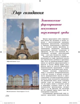 Трудно представить себе современ-
ную жизнь без больших и малых го-
родов с многоэтажными зданиями,
широкими проспектами, площадями
и парками, памятниками и фонтана-
ми, с потоком машин, броскими, за-
зывающими витринами магазинов,
рекламными щитами, плакатами и
афишами… И весь этот шумный, бес-
покойный, пестрый, многозвучный
мир — дело рук множества людей.
Человек во все времена, создавая ок-
ружающий его мир, стремился сделать
его максимально удобным и красивым.
При этом он руководствовался прису-
щими его времени представлениями о
красоте и пользе. Выбор форм, мате-
риалов, цвета во многом определялся
национальными традициями, а также
техническими возможностями эпохи.
Однако культура современного
мира в основном интернациональна,
в ней все меньше и меньше остается
места традиционным вкусам и пред-
ставлениям. Сегодня на разных концах
планеты люди пользуются одинаковы-
ми предметами быта, носят похожую
одежду, ездят на машинах одних и
тех же марок, живут в типовых домах
и квартирах, слушают одни и те же
музыкальные произведения, смотрят
одни и те же фильмы. Но несмотря
на это каждый народ имеет свое не-
повторимое искусство.
Сегодняшний предметный мир со-
здается средствами индустриальных
Эстетическое
формирование
искусством
окружающей среды
134
Эйфелева башня. Париж
Жилой комплекс «Алые паруса». Москва
Дар созидания
iskusstvo maket 9!!.indd 134 6/18/09 4:54:55 PM
 