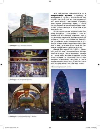 Эти тенденции проявляются и в
современной музыке. Например, в
конкретной музыке, композиция ко-
торой составлялась из предваритель-
но записанного материала (природ-
ные шумы, различные звуки), а затем
он подвергался преобразованию, и его
части располагались в иной последо-
вательности.
Первопроходцем в этой области был
Пьер Шеффер (1910–1995) — один из
пионеров коллажной техники, автор
термина «конкретная музыка» (musique
concrete). Этот стиль появился благода-
ря развитию звукозаписывающей тех-
ники, появлению доступных микрофо-
нов и, как следствие, благодаря доступ-
ности проведения экспериментов.
Оливье Мессиан (1908—1992) — фран-
цузский органист, композитор и выдаю-
щийся педагог своего времени. Многие
из своих работ создал на основе пения
птиц, которое он тщательно изучал, но-
тировал (записывал нотами), а затем
перекладывал на музыку. Известно такое
его произведение, как «Каталог птиц».
«Темный корнишон». Лондон
Д. Сикейрос. Вехи истории. Мехико
Д. Сикейрос. Индустрия Детройта
Д. Сикейрос. Культурный центр в Мехико
iskusstvo maket 9!!.indd 142 6/18/09 4:55:40 PM
 