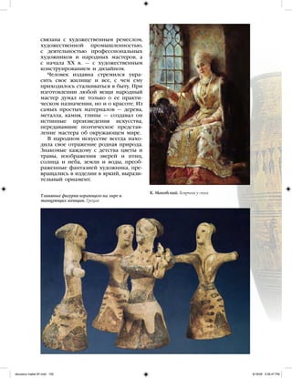 связана с художественным ремеслом,
художественной промышленностью,
с деятельностью профессиональных
художников и народных мастеров, а
с начала XX в. — с художественным
конструированием и дизайном.
Человек издавна стремился укра-
сить свое жилище и все, с чем ему
приходилось сталкиваться в быту. При
изготовлении любой вещи народный
мастер думал не только о ее практи-
ческом назначении, но и о красоте. Из
самых простых материалов — дерева,
металла, камня, глины — создавал он
истинные произведения искусства,
передававшие поэтическое представ-
ление мастера об окружающем мире.
В народном искусстве всегда нахо-
дила свое отражение родная природа.
Знакомые каждому с детства цветы и
травы, изображения зверей и птиц,
солнца и неба, земли и воды, преоб-
раженные фантазией художника, пре-
вращались в изделии в яркий, вырази-
тельный орнамент.
Глиняные фигурки играющего на лире и
танцующих женщин. Греция
К. Маковский. Боярыня у окна
iskusstvo maket 9!!.indd 155 6/18/09 4:56:47 PM
 