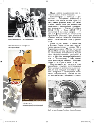 Кино сегодня является одним из са-
мых массовых видов искусства.
Кинематограф (в переводе с гре-
ческого — изображаю движение) с
технической точки зрения представ-
ляет собой развитие искусства фото-
графии. Изобретение так называемых
движущихся фотографий принадле-
жит французам — братьям Луи Жану
(1864—1948) и Огюсту(1862—1954)
Люмьерам. С помощью кадров — от-
дельных фотоснимков, на кинопленке
происходит фиксация фаз движения
объекта, монтаж помогает соединить
кадры соответственно замыслу режис-
сера.
Кино как вид искусства появилось
в Японии, Европе и Америке практи-
чески одновременно — в конце XIX в.
Первый киносеанс в Москве состоялся
26 мая 1896 г. в саду «Эрмитаж». Одним
из крупнейших кинотеатров в России
стал «Художественный» (построен в
1909 г. русским кинопредпринимате-
лем А. Ханжонковым). Позже появи-
лись кинотеатры «Форум», «Колизей»
(ныне театр «Современник») и др.
Кинематограф со временем стал
важнейшим средством коммуникации.
Кино доступно, увлекательно, вырази-
тельно. Оно обладает свойствами «зри-
мой литературы», «движущейся живо-
писи», «цветомузыки». Исходя из это-
го, можно сказать, что кино — синте-
Кадр из кинофильма «Веселые ребята»
Прокатный плакат кинофильма
«Веселые ребята»
Вера Холодная,
зведа русского дозвукового кино
Кадр из кинофильма «Праздник святого Йоргена»
iskusstvo maket 9!!.indd 166 6/18/09 5:00:01 PM
 
