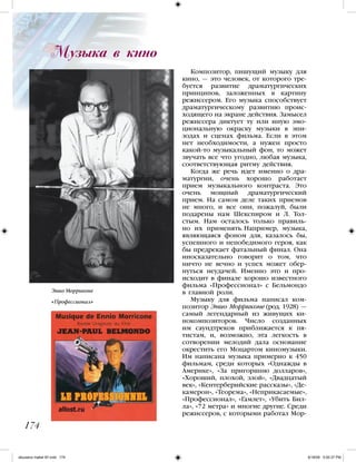 Композитор, пишущий музыку для
кино, — это человек, от которого тре-
буется развитие драматургических
принципов, заложенных в картину
режиссером. Его музыка способствует
драматургическому развитию проис-
ходящего на экране действия. Замысел
режиссера диктует ту или иную эмо-
циональную окраску музыки в эпи-
зодах и сценах фильма. Если в этом
нет необходимости, а нужен просто
какой-то музыкальный фон, то может
звучать все что угодно, любая музыка,
соответствующая ритму действия.
Когда же речь идет именно о дра-
матургии, очень хорошо работает
прием музыкального контраста. Это
очень мощный драматургический
прием. На самом деле таких приемов
не много, и все они, пожалуй, были
подарены нам Шекспиром и Л. Тол-
стым. Нам осталось только правиль-
но их применять. Например, музыка,
являющаяся фоном для, казалось бы,
успешного и непобедимого героя, как
бы предрекает фатальный финал. Она
иносказательно говорит о том, что
ничто не вечно и успех может обер-
нуться неудачей. Именно это и про-
исходит в финале хорошо известного
фильма «Профессионал» с Бельмондо
в главной роли.
Музыку для фильма написал ком-
позитор Энио Морриконе (род. 1928) —
самый легендарный из живущих ки-
нокомпозиторов. Число созданных
им саундтреков приближается к пя-
тистам, и, возможно, эта легкость в
сотворении мелодий дала основание
окрестить его Моцартом киномузыки.
Им написана музыка примерно к 450
фильмам, среди которых «Однажды в
Америке», «За пригоршню долларов»,
«Хороший, плохой, злой», «Двадцатый
век», «Кентерберийские рассказы», «Де-
камерон», «Теорема», «Неприкасаемые»,
«Профессионал», «Гамлет», «Убить Бил-
ла», «72 метра» и многие другие. Среди
режиссеров, с которыми работал Мор-
Музыка в кино
174
Энио Морриконе
«Профессионал»
iskusstvo maket 9!!.indd 174 6/18/09 5:00:37 PM
 