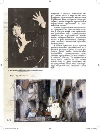искусств, в которых воплощены об-
раз самого поэта и образы его лите-
ратурных произведений. Представьте
изученный вами материал в виде ре-
ферата, компьютерной презентации,
виртуального путешествия по пуш-
кинским местам.
Защита каждого мини-проекта долж-
на превратиться в увлекательное собы-
тие, в котором могут быть представле-
ны различные виды художественной
деятельности: выразительное чтение,
пение, театрализованная постановка,
видео- и фото композиции, хореогра-
фия, выставка творческих художест-
венных работ.
В защите проектов могут принять
участие не только одноклассники, но и
учителя, учащиеся других классов, ро-
дители, друзья. Чтобы гости не были
пассивными наблюдателями этого
действа, придумайте для них вопросы
и задания, конкурсы. В предлагаемых
ниже темах каждый из вас сможет
найти тему по душе. Возможно, что
вы предложите какой-либо новый ра-
курс раскрытия темы «Пушкин — наше
всё».
184
В. Высоцкий в роли Дон Жуана. «Каменный гость»
А. Бенуа. «Пир во время чумы»
iskusstvo maket 9!!.indd 184 6/18/09 5:01:27 PM
 