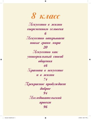 8 класс
Искусство в жизни
современного человека
6
Искусство открывает
новые грани мира
20
Искусство как
универсальный способ
общения
46
Красота в искусстве
и в жизни
74
Прекрасное пробуждает
доброе
94
Исследовательский
проект
96
iskusstvo maket8!.indd 5 6/18/09 5:09:17 PM
 
