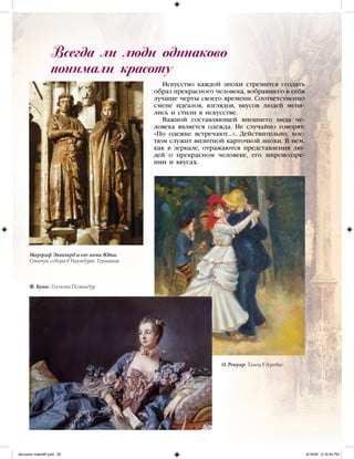 Искусство каждой эпохи стремится создать
образ прекрасного человека, вобравшего в себя
лучшие черты своего времени. Соответственно
смене идеалов, взглядов, вкусов людей меня-
лись и стили в искусстве.
Важной составляющей внешнего вида че-
ловека является одежда. Не случайно говорят:
«По одежке встречают…». Действительно, кос-
тюм служит визитной карточкой эпохи. В нем,
как в зеркале, отражаются представления лю-
дей о прекрасном человеке, его мировоззре-
нии и вкусах.
Всегда ли люди одинаково
понимали красоту
Ф. Буше. Госпожа Помпадур
Марграф Эккегард и его жена Юта.
Статуи собора в Наумбурге. Германия
О. Ренуар. Танец в деревне
iskusstvo maket8!.indd 84 6/18/09 5:16:54 PM
 