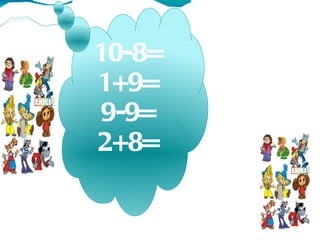 10-8=   ?
         ?
1+9=         ?
9-9=             ?
2+8=    ?
             ?
 