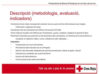 Descripció (metodologia, avaluació, indicadors) Presentació de Bones Pràctiques en el marc de la crisi <ul><li>Coordinació...