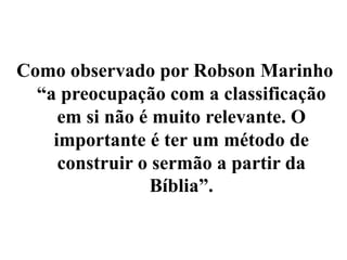 Como observado por Robson Marinho
“a preocupação com a classificação
em si não é muito relevante. O
importante é ter um método de
construir o sermão a partir da
Bíblia”.
 