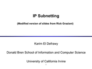 1
IP Subnetting
(Modified version of slides from Rick Graziani)
Karim El Defrawy
Donald Bren School of Information and Computer Science
University of California Irvine
 