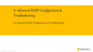 Copyright © www.networkel.com
8- Advanced EIGRP Configuration &
Troubleshooting
8.1 Advanced EIGRP Configuration and Troubleshooting
 