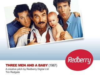 THREE MEN AND A BABY (1987)
A creative pitch by Redberry Digital Ltd
Tim Redgate
 