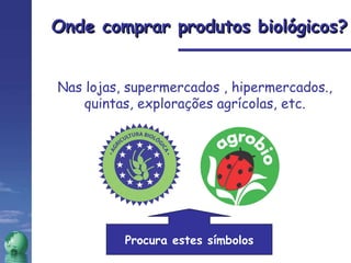 Onde comprar produtos biológicos? Nas lojas, supermercados , hipermercados., quintas, explorações agrícolas, etc. Procura estes símbolos 