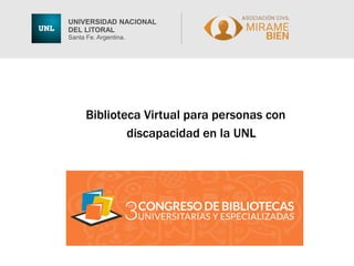 Biblioteca Virtual para personas con
discapacidad en la UNL
UNIVERSIDAD NACIONAL
DEL LITORAL
Santa Fe. Argentina.
 