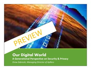 Our Digital World
A Generational Perspective on Security & Privacy
Drew Zabrocki, Managing Director of ApRecs
 