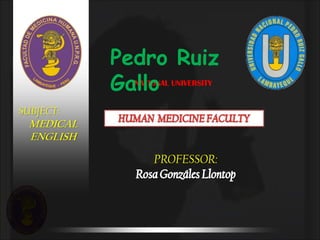 Pedro Ruiz
           Gallo
             NATIONAL UNIVERSITY


SUBJECT:
 MEDICAL
 ENGLISH

                 PROFESSOR:
 