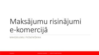 Maksājumu risinājumi
e-komercijā
MAKSĀJUMU PIEŅEMŠANA
ALEKSANDRS VALDMANIS | COMPLETE PAYMENT SYSTEMS13/02/2015
 