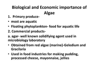 Biological and Economic importance
of Algae
• Used as a carrier for drug in pharmaceutical
industry
• Lotion and creams al...